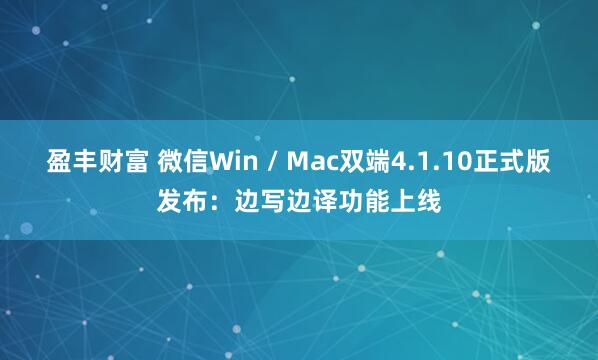 盈丰财富 微信Win / Mac双端4.1.10正式版发布：边写边译功能上线