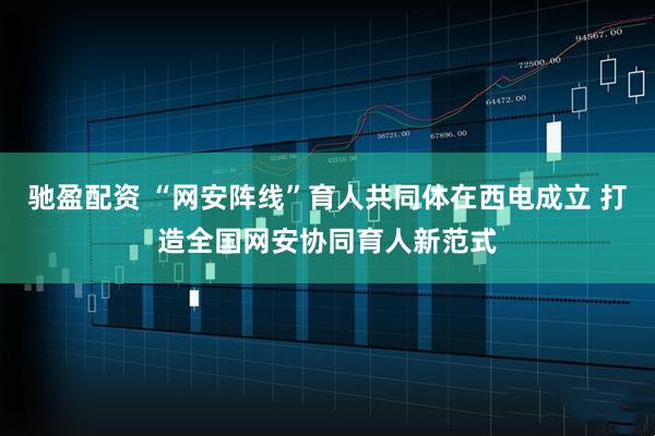 驰盈配资 “网安阵线”育人共同体在西电成立 打造全国网安协同育人新范式