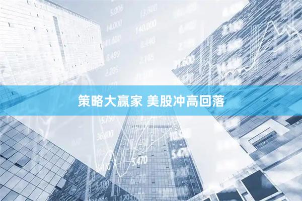 策略大赢家 美股冲高回落